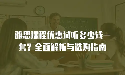 雅思课程优惠试听多少钱一套？全面解析与选购指南