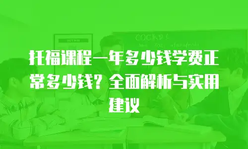 托福课程一年多少钱学费正常多少钱？全面解析与实用建议