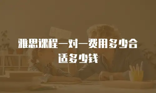 雅思课程一对一费用多少合适多少钱