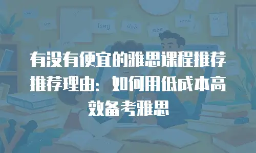 有没有便宜的雅思课程推荐推荐理由：如何用低成本高效备考雅思