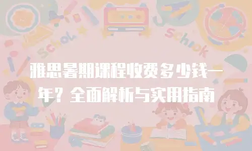 雅思暑期课程收费多少钱一年？全面解析与实用指南