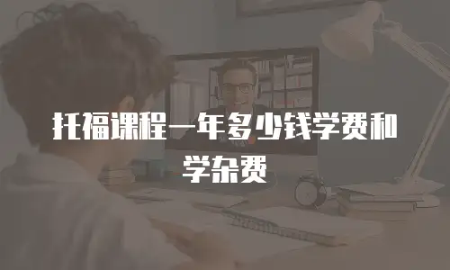 托福课程一年多少钱学费和学杂费