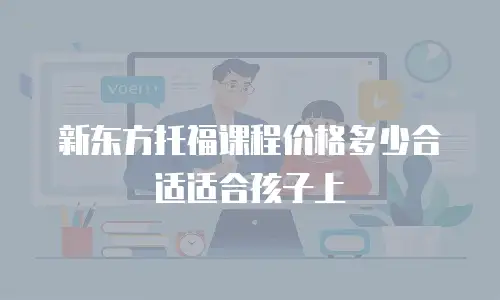 新东方托福课程价格多少合适适合孩子上