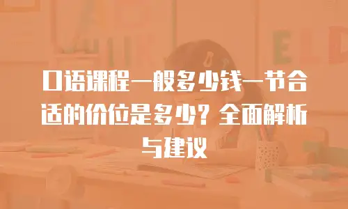 口语课程一般多少钱一节合适的价位是多少？全面解析与建议