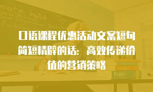 口语课程优惠活动文案短句简短精辟的话：高效传递价值的营销策略