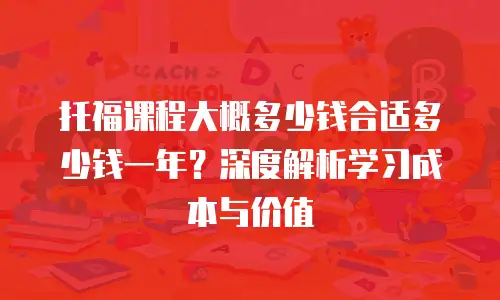 托福课程大概多少钱合适多少钱一年？深度解析学习成本与价值