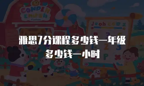 雅思7分课程多少钱一年级多少钱一小时