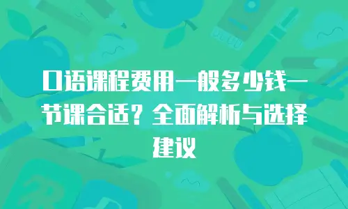 口语课程费用一般多少钱一节课合适？全面解析与选择建议