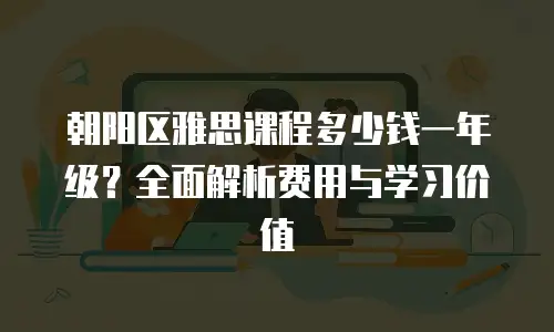 朝阳区雅思课程多少钱一年级？全面解析费用与学习价值