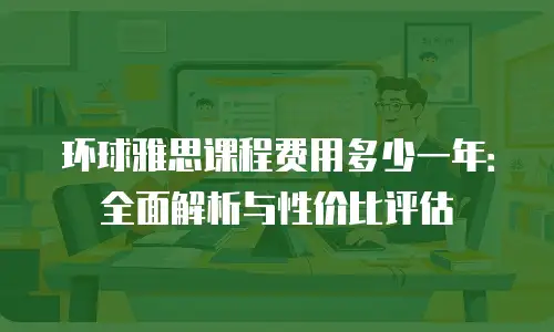 环球雅思课程费用多少一年：全面解析与性价比评估