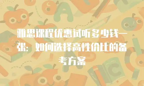雅思课程优惠试听多少钱一张：如何选择高性价比的备考方案