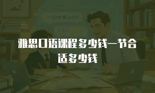 雅思口语课程多少钱一节合适多少钱