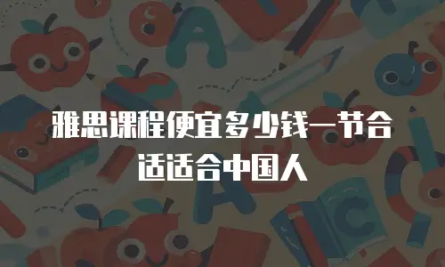 雅思课程便宜多少钱一节合适适合中国人
