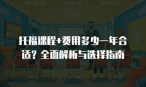 托福课程+费用多少一年合适？全面解析与选择指南