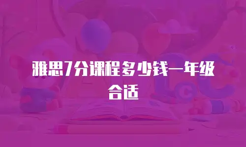雅思7分课程多少钱一年级合适