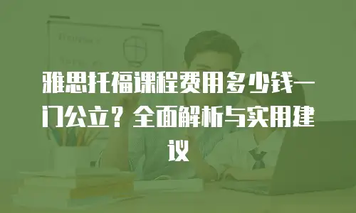 雅思托福课程费用多少钱一门公立？全面解析与实用建议