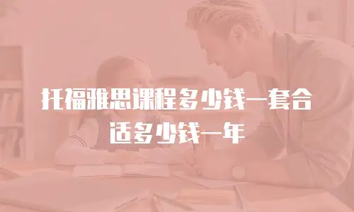 托福雅思课程多少钱一套合适多少钱一年
