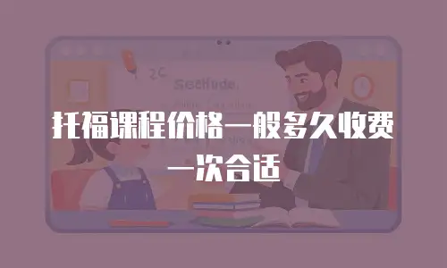 托福课程价格一般多久收费一次合适