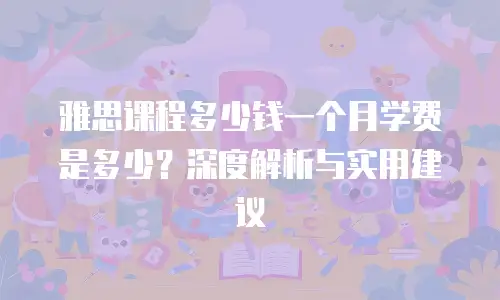 雅思课程多少钱一个月学费是多少？深度解析与实用建议
