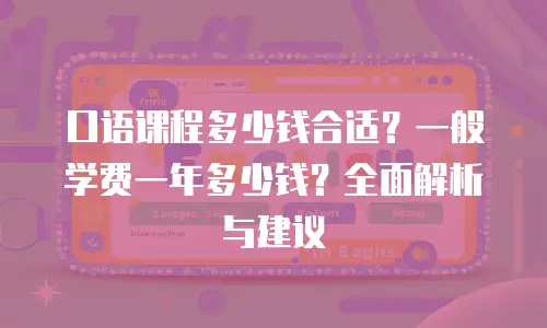 口语课程多少钱合适？一般学费一年多少钱？全面解析与建议