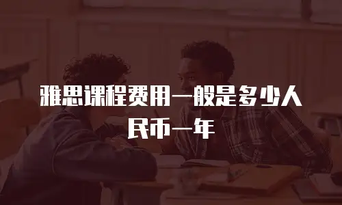 雅思课程费用一般是多少人民币一年