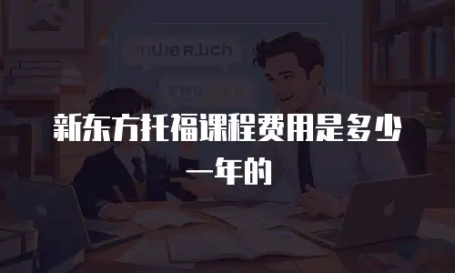 新东方托福课程费用是多少一年的