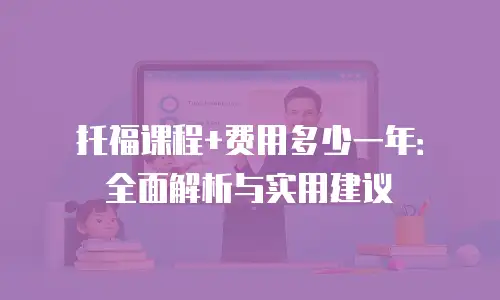 托福课程+费用多少一年：全面解析与实用建议