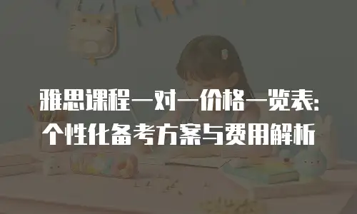 雅思课程一对一价格一览表：个性化备考方案与费用解析