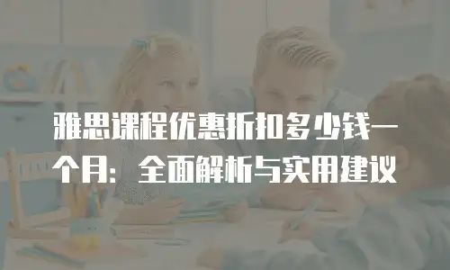 雅思课程优惠折扣多少钱一个月：全面解析与实用建议