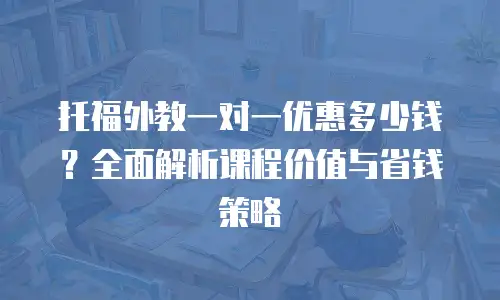 托福外教一对一优惠多少钱？全面解析课程价值与省钱策略