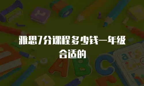 雅思7分课程多少钱一年级合适的