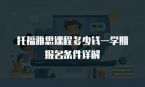 托福雅思课程多少钱一学期报名条件详解