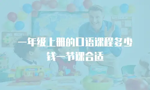 一年级上册的口语课程多少钱一节课合适