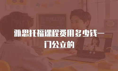 雅思托福课程费用多少钱一门公立的