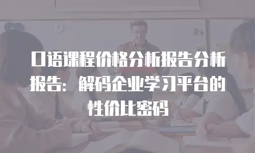 口语课程价格分析报告分析报告：解码企业学习平台的性价比密码