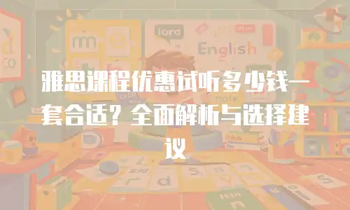 雅思课程优惠试听多少钱一套合适？全面解析与选择建议