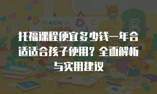 托福课程便宜多少钱一年合适适合孩子使用？全面解析与实用建议