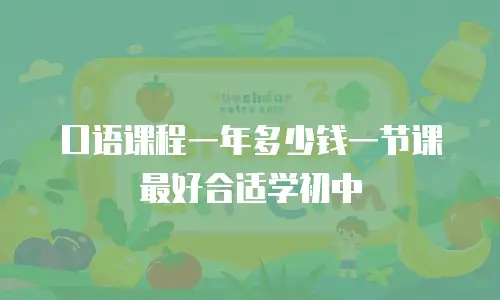 口语课程一年多少钱一节课最好合适学初中