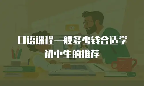 口语课程一般多少钱合适学初中生的推荐