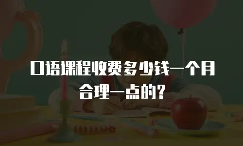 口语课程收费多少钱一个月合理一点的？