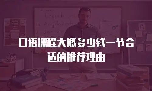 口语课程大概多少钱一节合适的推荐理由