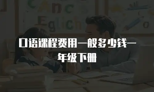 口语课程费用一般多少钱一年级下册