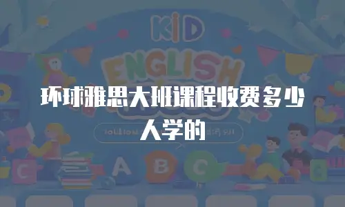 环球雅思大班课程收费多少人学的