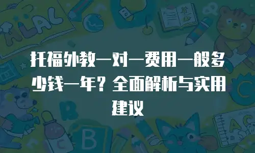 托福外教一对一费用一般多少钱一年？全面解析与实用建议