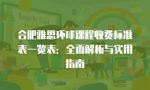 合肥雅思环球课程收费标准表一览表：全面解析与实用指南