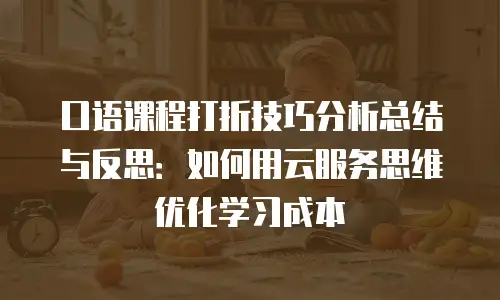 口语课程打折技巧分析总结与反思：如何用云服务思维优化学习成本