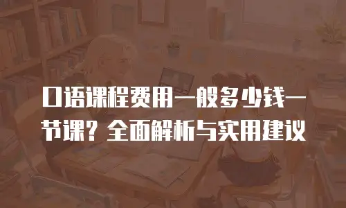 口语课程费用一般多少钱一节课？全面解析与实用建议