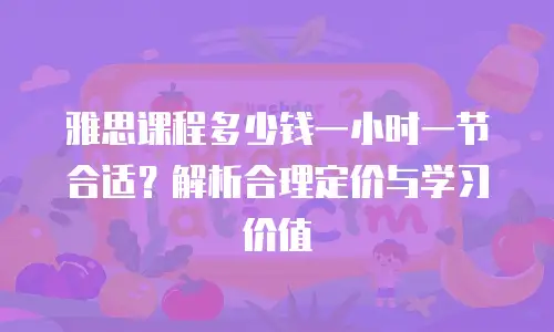 雅思课程多少钱一小时一节合适？解析合理定价与学习价值