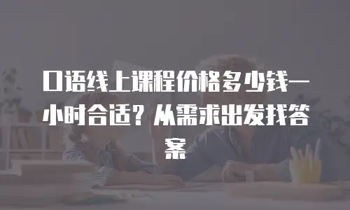 口语线上课程价格多少钱一小时合适？从需求出发找答案