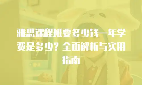 雅思课程班要多少钱一年学费是多少？全面解析与实用指南